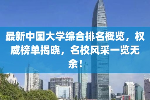 最新中國(guó)大學(xué)綜合排名概覽，權(quán)威榜單揭曉，名校風(fēng)采一覽無(wú)余！