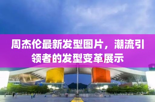 周杰倫最新發(fā)型圖片，潮流引領(lǐng)者的發(fā)型變革展示