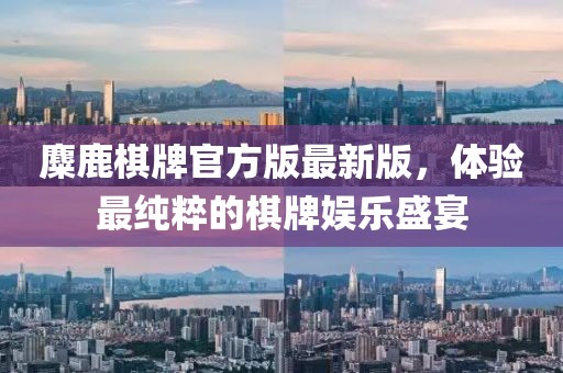 麋鹿棋牌官方版最新版，體驗(yàn)最純粹的棋牌娛樂(lè)盛宴