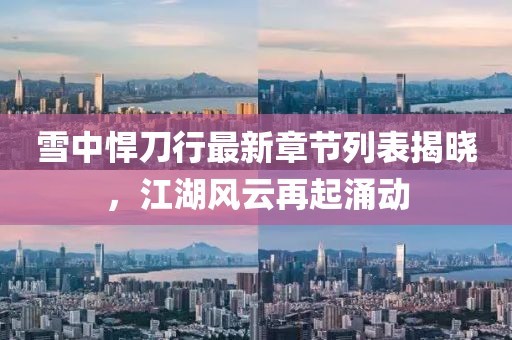 雪中悍刀行最新章節(jié)列表揭曉，江湖風(fēng)云再起涌動(dòng)