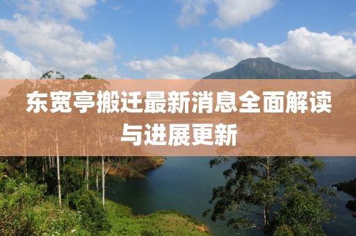 東寬亭搬遷最新消息全面解讀與進展更新