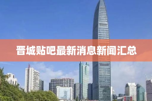 晉城貼吧最新消息新聞匯總