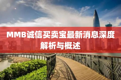 MMB誠(chéng)信買(mǎi)賣(mài)寶最新消息深度解析與概述
