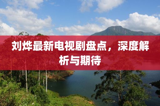 劉燁最新電視劇盤點(diǎn)，深度解析與期待