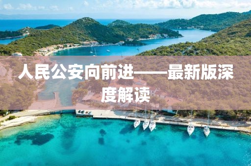 人民公安向前進(jìn)——最新版深度解讀