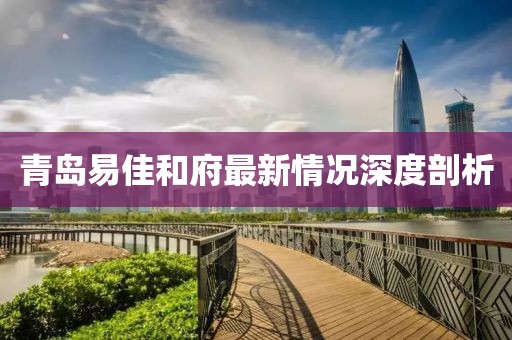 青島易佳和府最新情況深度剖析