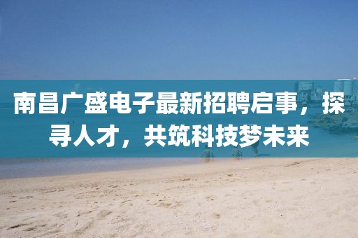 南昌廣盛電子最新招聘啟事，探尋人才，共筑科技夢未來