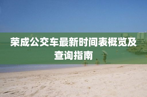 榮成公交車最新時(shí)間表概覽及查詢指南