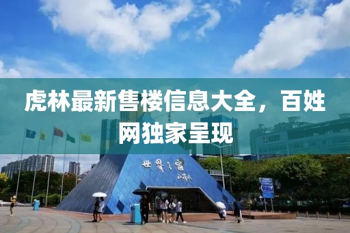 虎林最新售樓信息大全，百姓網(wǎng)獨(dú)家呈現(xiàn)