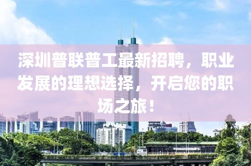深圳普聯(lián)普工最新招聘，職業(yè)發(fā)展的理想選擇，開啟您的職場之旅！