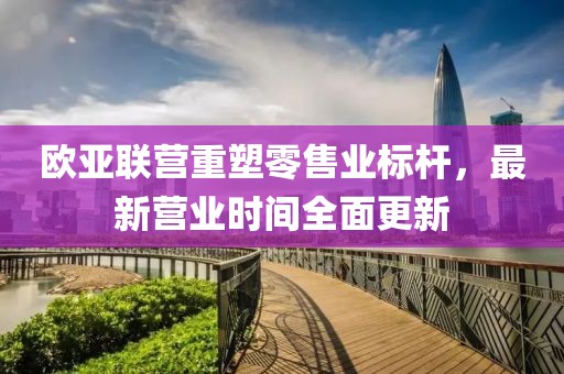 歐亞聯(lián)營重塑零售業(yè)標(biāo)桿，最新營業(yè)時(shí)間全面更新