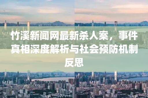 竹溪新聞網(wǎng)最新殺人案，事件真相深度解析與社會(huì)預(yù)防機(jī)制反思