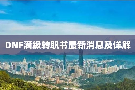 DNF滿級(jí)轉(zhuǎn)職書最新消息及詳解