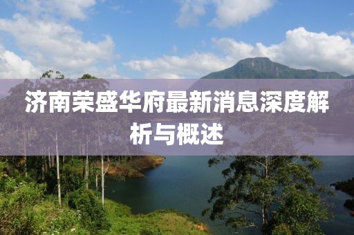 濟(jì)南榮盛華府最新消息深度解析與概述