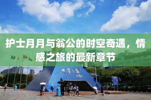 護(hù)士月月與翁公的時(shí)空奇遇，情感之旅的最新章節(jié)