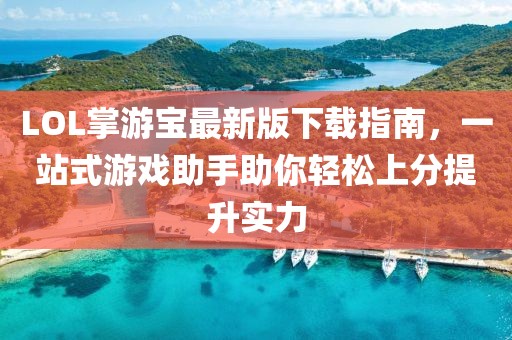 LOL掌游寶最新版下載指南，一站式游戲助手助你輕松上分提升實(shí)力
