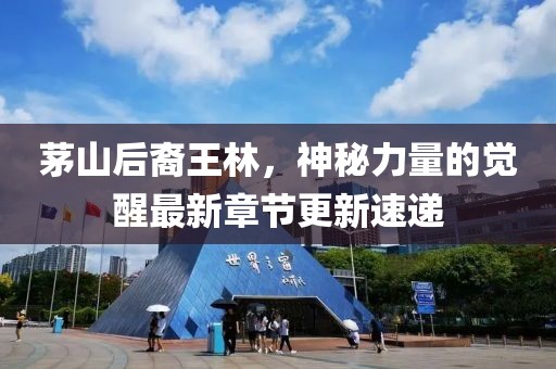 茅山后裔王林，神秘力量的覺醒最新章節(jié)更新速遞