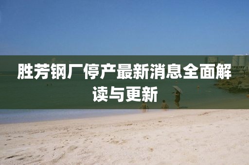 勝芳鋼廠停產(chǎn)最新消息全面解讀與更新