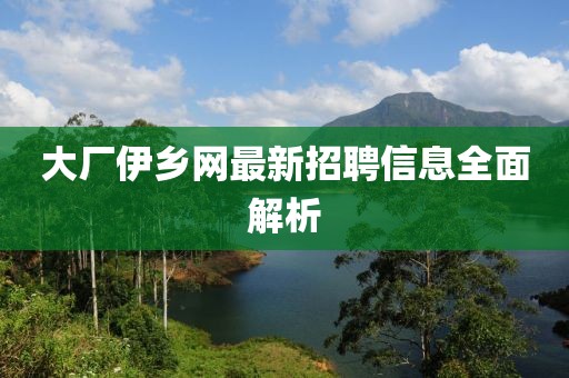 大廠伊鄉(xiāng)網(wǎng)最新招聘信息全面解析