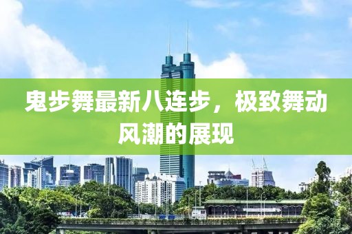 鬼步舞最新八連步，極致舞動風(fēng)潮的展現(xiàn)