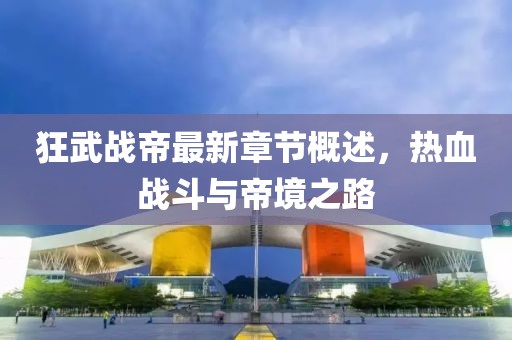 狂武戰(zhàn)帝最新章節(jié)概述，熱血戰(zhàn)斗與帝境之路