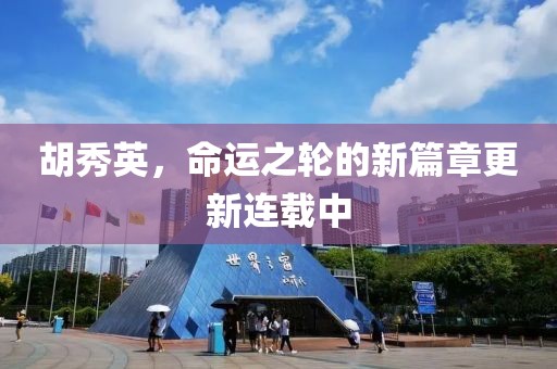 胡秀英，命運(yùn)之輪的新篇章更新連載中