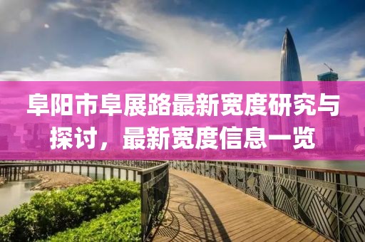 阜陽(yáng)市阜展路最新寬度研究與探討，最新寬度信息一覽