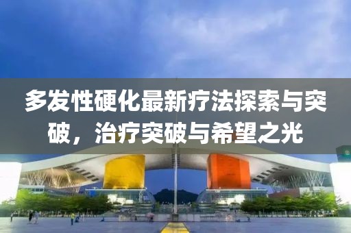 多發(fā)性硬化最新療法探索與突破，治療突破與希望之光