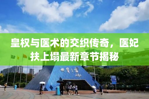 皇權(quán)與醫(yī)術(shù)的交織傳奇，醫(yī)妃扶上塌最新章節(jié)揭秘