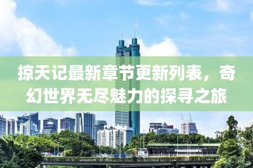 掠天記最新章節(jié)更新列表，奇幻世界無盡魅力的探尋之旅