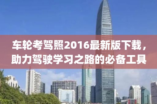 車輪考駕照2016最新版下載，助力駕駛學(xué)習(xí)之路的必備工具