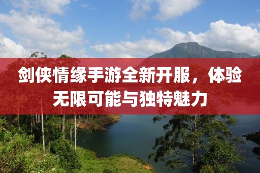劍俠情緣手游全新開服，體驗(yàn)無(wú)限可能與獨(dú)特魅力
