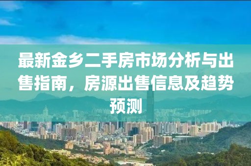 最新金鄉(xiāng)二手房市場分析與出售指南，房源出售信息及趨勢預(yù)測