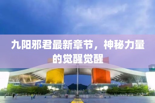 九陽邪君最新章節(jié)，神秘力量的覺醒覺醒