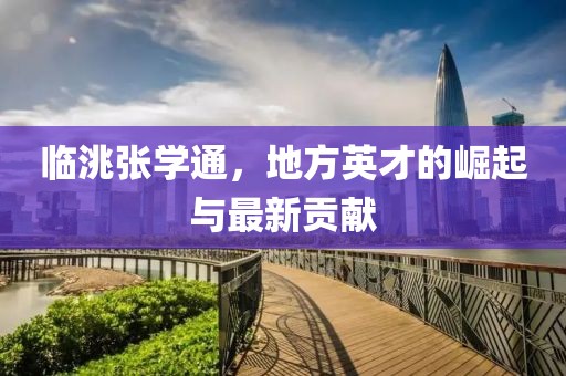臨洮張學通，地方英才的崛起與最新貢獻