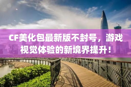 CF美化包最新版不封號(hào)，游戲視覺(jué)體驗(yàn)的新境界提升！