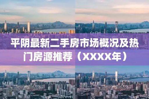 平陰最新二手房市場概況及熱門房源推薦（XXXX年）