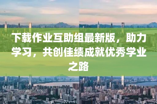 下載作業(yè)互助組最新版，助力學習，共創(chuàng)佳績成就優(yōu)秀學業(yè)之路