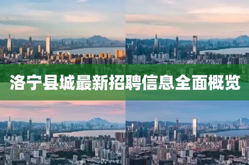 洛寧縣城最新招聘信息全面概覽