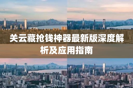 關(guān)云藏?fù)屽X神器最新版深度解析及應(yīng)用指南