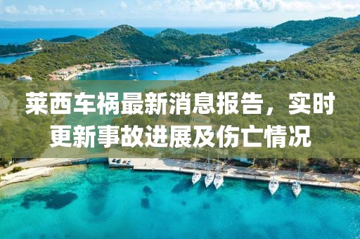 萊西車禍最新消息報告，實時更新事故進展及傷亡情況