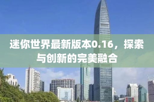迷你世界最新版本0.16，探索與創(chuàng)新的完美融合
