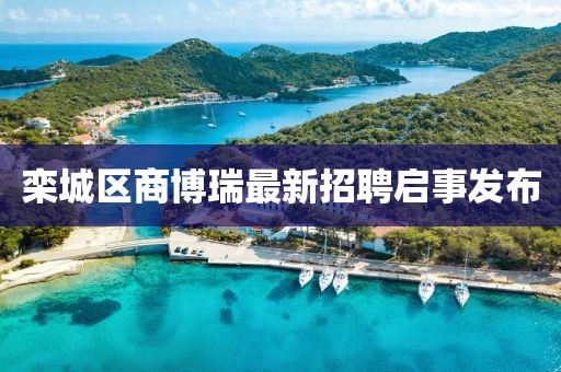 欒城區(qū)商博瑞最新招聘啟事發(fā)布
