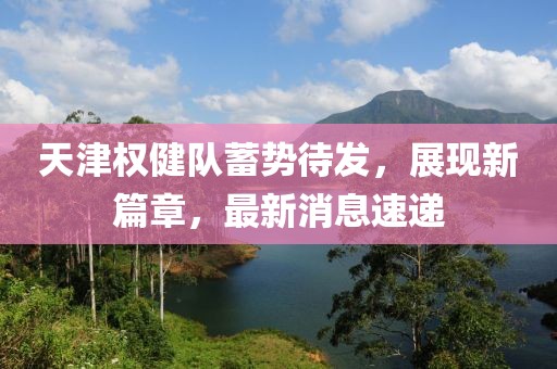 天津權(quán)健隊(duì)蓄勢(shì)待發(fā)，展現(xiàn)新篇章，最新消息速遞