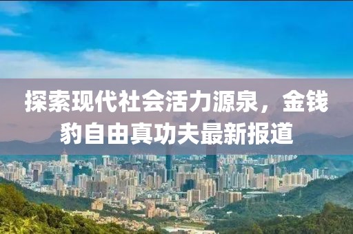 探索現(xiàn)代社會活力源泉，金錢豹自由真功夫最新報(bào)道