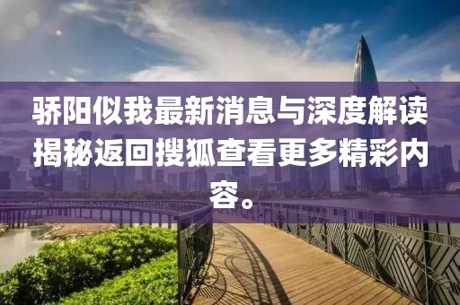 驕陽似我最新消息與深度解讀揭秘返回搜狐查看更多精彩內容。