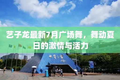藝子龍最新7月廣場舞，舞動夏日的激情與活力