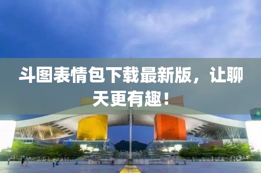 斗圖表情包下載最新版，讓聊天更有趣！