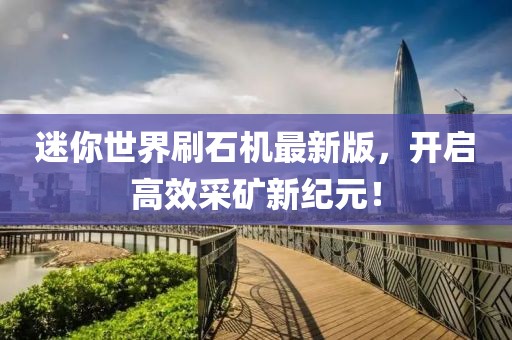 迷你世界刷石機最新版，開啟高效采礦新紀元！
