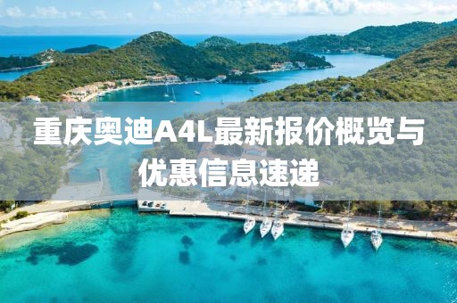 重慶奧迪A4L最新報(bào)價(jià)概覽與優(yōu)惠信息速遞